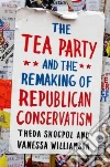 Tea Party and the Remaking of Republican Conservatism Tea Party and the Remaking of Republican Conservatism