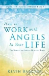 How to Work With Angels in Your Life How to Work With Angels in Your Life