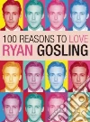 100 Reasons to Love Ryan Gosling 100 Reasons to Love Ryan Gosling