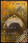 When Man Began to Call on God When Man Began to Call on God