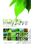 Eye to Form Is Only Love Eye to Form Is Only Love