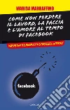 Come non perdere il lavoro, la faccia e l'amore al tempo di Facebook. Vademecum per muoversi in sicurezza su internet. E-book. Formato PDF Come non perdere il lavoro, la faccia e l'amore al tempo di Facebook. Vademecum per muoversi in sicurezza su internet. E-book. Formato PDF