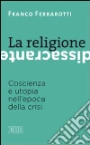 La religione dissacrante. coscienza e utopia nell'epoca della crisi La religione dissacrante. coscienza e utopia nell'epoca della crisi