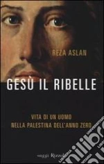 Gesù il ribelle. Vita di un uomo nella Palestina dell'anno zero libro