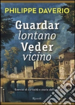 Guardar lontano veder vicino. Esercizi di curiosità e storie dell'arte libro