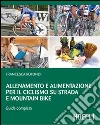 Allenamento e alimentazione per il ciclismo su strada e la mountain bike. Guda completa Allenamento e alimentazione per il ciclismo su strada e la mountain bike. Guda completa