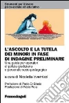 L'ascolto e la tutela dei minori in fase di indagine preliminare. Una guida per operatori di polizia giudiziaria e personale socio-pedagogico L'ascolto e la tutela dei minori in fase di indagine preliminare. Una guida per operatori di polizia giudiziaria e personale socio-pedagogico