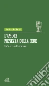 L'amore pienezza della fede. Solo la carità conosce L'amore pienezza della fede. Solo la carità conosce