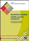Incontri di mondi, saperi, luoghi e identità. Azioni, processi educativi ed integrazione sociale Incontri di mondi, saperi, luoghi e identità. Azioni, processi educativi ed integrazione sociale