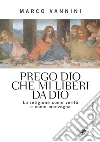 Prego Dio che mi liberi da Dio. La religione come verità e come menzogna Prego Dio che mi liberi da Dio. La religione come verità e come menzogna
