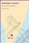 Tecnologia e intimità. Per una nuova idea di progresso Tecnologia e intimità. Per una nuova idea di progresso