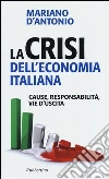 La crisi dell'economia italiana. Cause, responsabilità, vie d'uscita La crisi dell'economia italiana. Cause, responsabilità, vie d'uscita