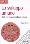 Lo sviluppo umano. Dalle fasi prenatali all'adolescenza Lo sviluppo umano. Dalle fasi prenatali all'adolescenza