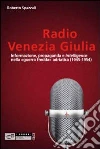 Radio Venezia Giulia. Informazione, propaganda e intelligence nella «guerra fredda» adriatica (1945-1954) Radio Venezia Giulia. Informazione, propaganda e intelligence nella «guerra fredda» adriatica (1945-1954)