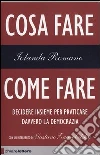 Cosa fare come fare. Decidere insieme per praticare davvero la democrazia Cosa fare come fare. Decidere insieme per praticare davvero la democrazia
