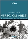 Verso gli abissi. La conquista del mondo sommerso Verso gli abissi. La conquista del mondo sommerso