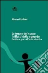 Le tracce del corpo i riflessi dello sguardo. Pratiche e gesti dell'aiuto educativo Le tracce del corpo i riflessi dello sguardo. Pratiche e gesti dell'aiuto educativo