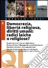 Democrazia, libertà religiosa, diritti umani: radici laiche o religiose? Democrazia, libertà religiosa, diritti umani: radici laiche o religiose?