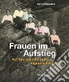 Frauen im Aufstieg. Auf Spurensuche in der Alpingeschichte Frauen im Aufstieg. Auf Spurensuche in der Alpingeschichte