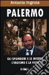 Palermo. Gli splendori e le miserie, l'eroismo e la viltà Palermo. Gli splendori e le miserie, l'eroismo e la viltà