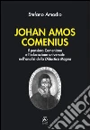 Johan Amos Comenius. Il pensiero comeniano e l'educazione universale nell'analisi della Didactica magna Johan Amos Comenius. Il pensiero comeniano e l'educazione universale nell'analisi della Didactica magna