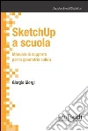 SketchUp a scuola. Manuale di supporto per la geometria solida SketchUp a scuola. Manuale di supporto per la geometria solida