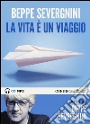 La vita è un viaggio letto da Beppe Severgnini. Audiolibro. CD Audio formato MP3 libro